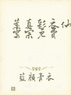 叶真彩衣仙子齐云宗免费