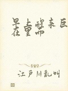 早上醒来巨大还在里面