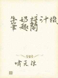 牛奶榨汁机po笔趣阁