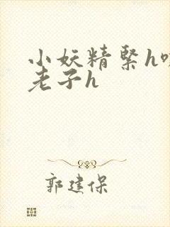 小妖精紧h嘶爽老子h