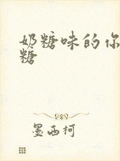 奶糖味的你h向糖