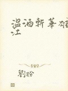 温酒斩华雄黑龙江