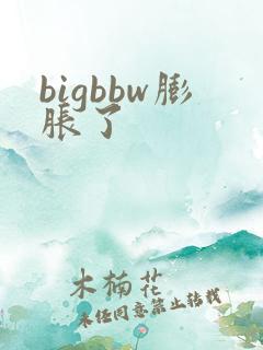 bigbbw膨胀了