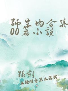 师生肉合集乱500篇小说