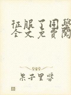 征服了同学妈妈全文免费阅读