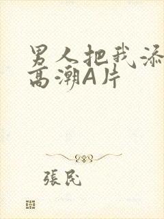 男人把我添到了高潮A片