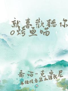 就喜欢听你叫po烤鱼喵