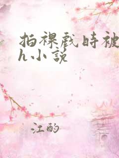 拍裸戏时被c了h小说