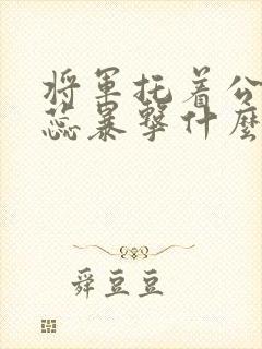 将军托着公主娇蕊暴击什么小说6