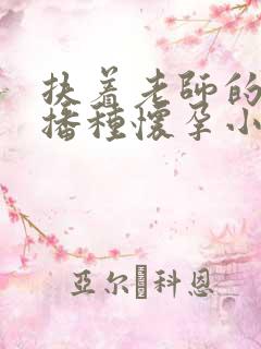 扶着老师的肥臀播种怀孕小说