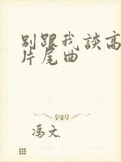 别跟我谈高富帅片尾曲