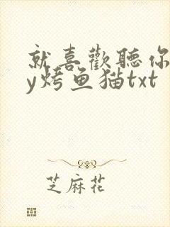 就喜欢听你叫by烤鱼猫txt