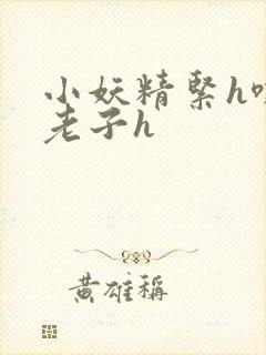 小妖精紧h嘶爽老子h