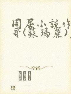 同居小说作者东哥(苏玛丽)免费阅读