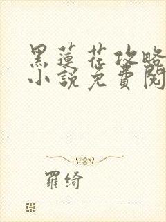 黑莲花攻略手册小说免费阅读