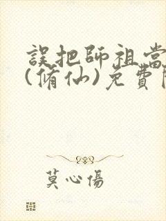 误把师祖当炉鼎(修仙)免费阅读