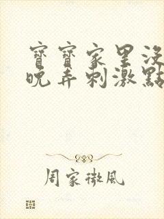 宝宝家里没人今晚弄刺激点