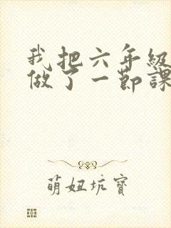 我把六年级妹妹做了一节课