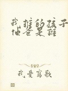 我推的孩子男主他爸是谁