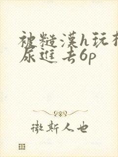 被糙汉h玩松了尿进去6p