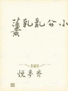 荡乳乱公小说很黄