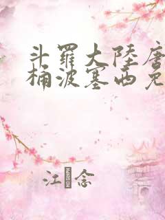 斗罗大陆唐三爆桶波塞西免费P站