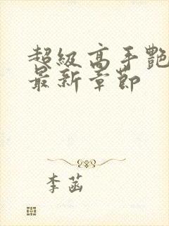 超级高手艳遇记最新章节