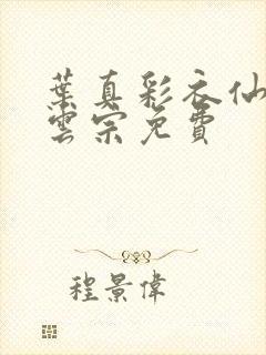 叶真彩衣仙子齐云宗免费