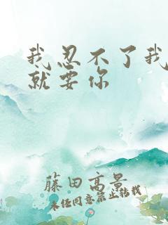 我忍不了我现在就要你