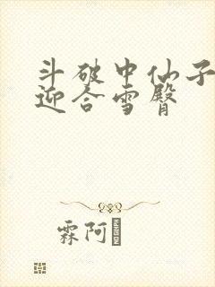 斗破中仙子哮喘迎合雪臀