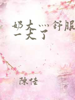 奶大灬舒服灬太一大了