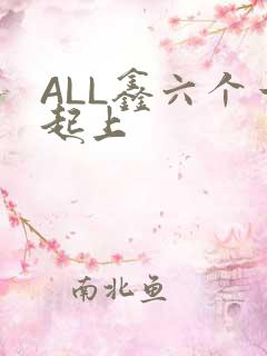ALL鑫六个一起上