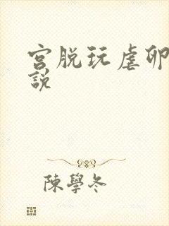 宫脱玩虐卵巢小说
