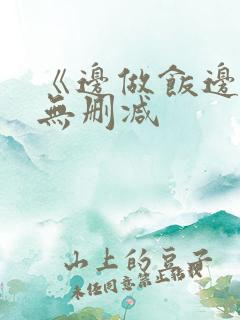 《边做饭边躁》无删减