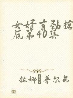 女婿有劲枪枪到底第40集