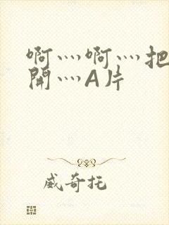 啊灬啊灬把腿张开灬A片