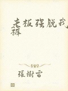 老板强脱我的内裤