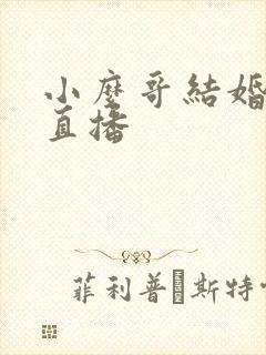 小么哥结婚视频直播