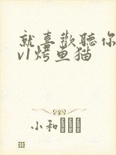 就喜欢听你叫1v1烤鱼猫