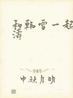 和韩雪一起玩刘涛