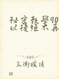 秘密教学90话以后绝不再压抑的歌
