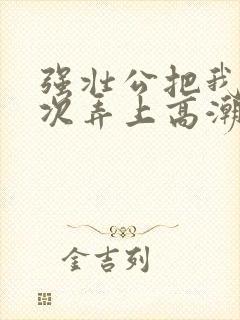 强壮公把我一次次弄上高潮