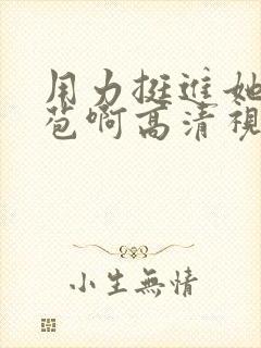 用力挺进她的花苞啊高清视频