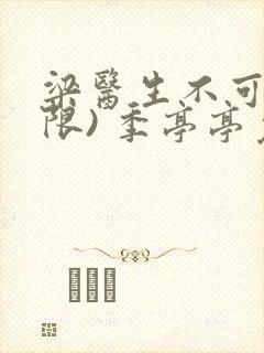 梁医生不可以(限) 季亭亭免费阅读