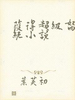 获得超级胬肉系统小说