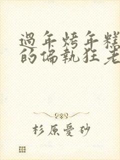 过年烤年糕郁渔的偏执狂老公小说