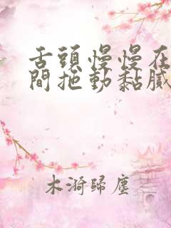 舌头慢慢在小缝间拖动黏腻