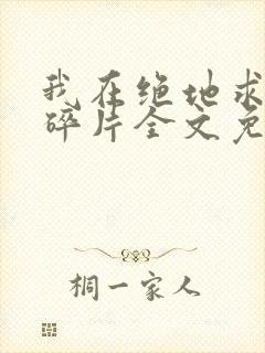 我在绝地求生捡碎片全文免费阅读