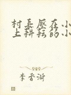 村长压在小娥身上耕耘的小说