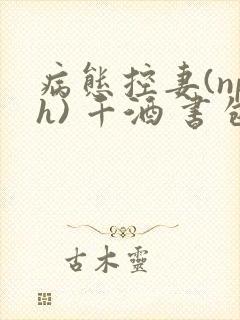病态控妻(nph) 千酒 书包网
